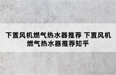 下置风机燃气热水器推荐 下置风机燃气热水器推荐知乎